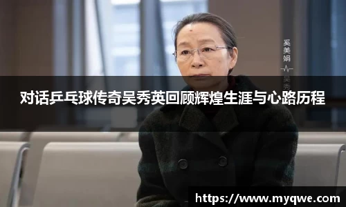 对话乒乓球传奇吴秀英回顾辉煌生涯与心路历程