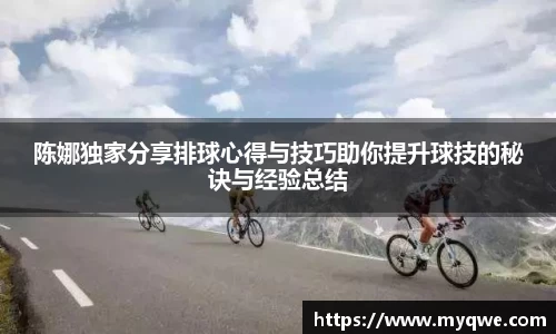 陈娜独家分享排球心得与技巧助你提升球技的秘诀与经验总结