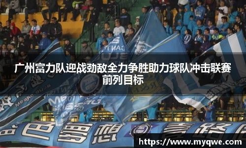 广州富力队迎战劲敌全力争胜助力球队冲击联赛前列目标