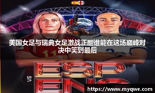 美国女足与瑞典女足激战正酣谁能在这场巅峰对决中笑到最后