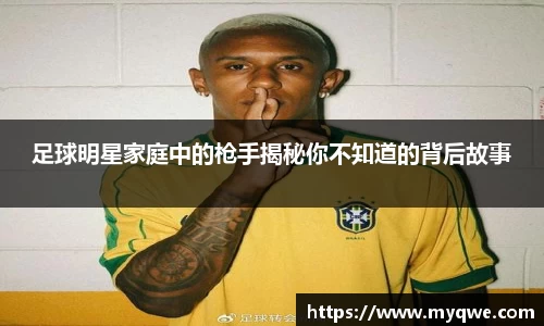 足球明星家庭中的枪手揭秘你不知道的背后故事