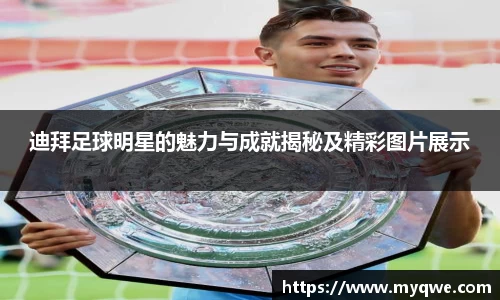 迪拜足球明星的魅力与成就揭秘及精彩图片展示